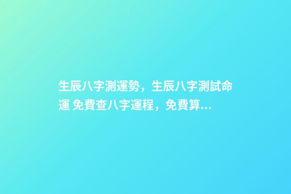 生辰八字測運勢，生辰八字測試命運 免費查八字運程，免費算八字看一生命運-第1張-觀點-玄機派